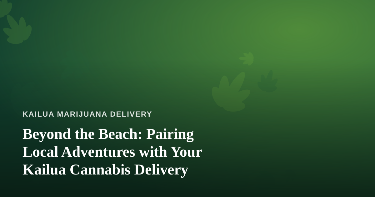 Beyond the Beach: Pairing Local Adventures with Your Kailua Cannabis Delivery