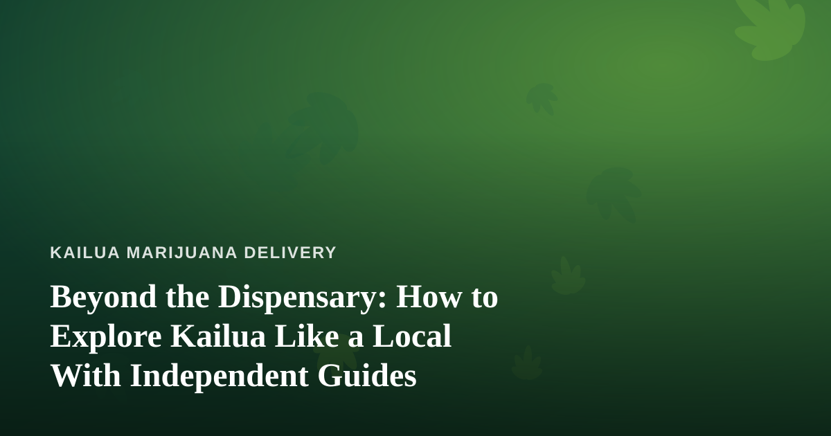 Beyond the Dispensary: How to Explore Kailua Like a Local With Independent Guides