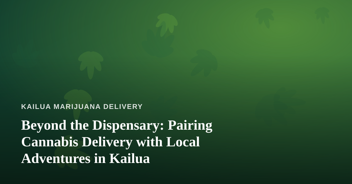 Beyond the Dispensary: Pairing Cannabis Delivery with Local Adventures in Kailua