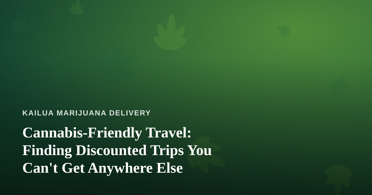 Cannabis-Friendly Travel: Finding Discounted Trips You Can’t Get Anywhere Else