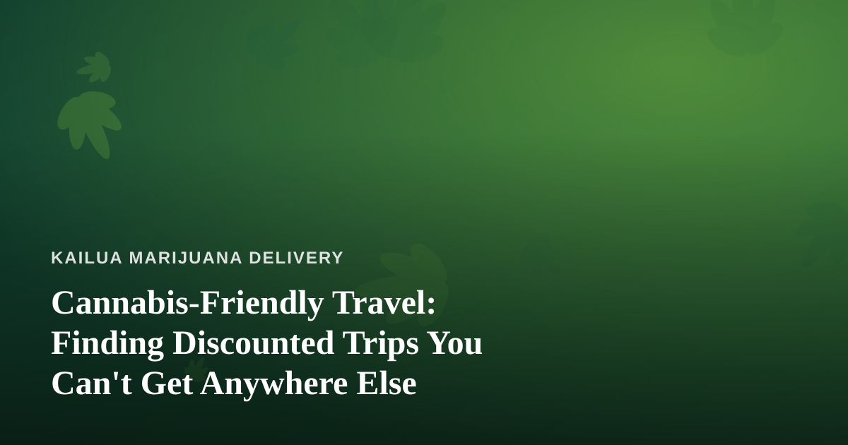 Cannabis-Friendly Travel: Finding Discounted Trips You Can’t Get Anywhere Else