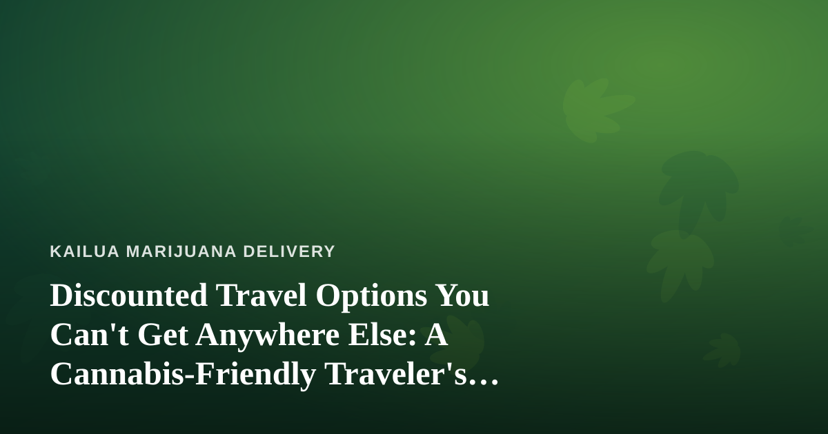Discounted Travel Options You Can’t Get Anywhere Else: A Cannabis-Friendly Traveler’s Guide