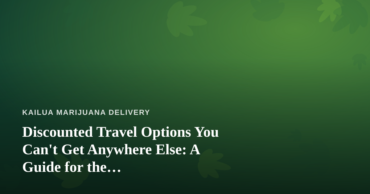 Discounted Travel Options You Can’t Get Anywhere Else: A Guide for the Cannabis-Friendly Traveler