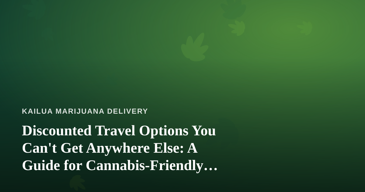 Discounted Travel Options You Can’t Get Anywhere Else: A Guide for Cannabis-Friendly Getaways