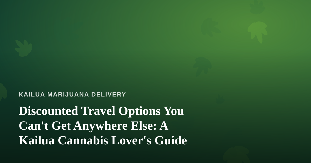 Discounted Travel Options You Can’t Get Anywhere Else: A Kailua Cannabis Lover’s Guide