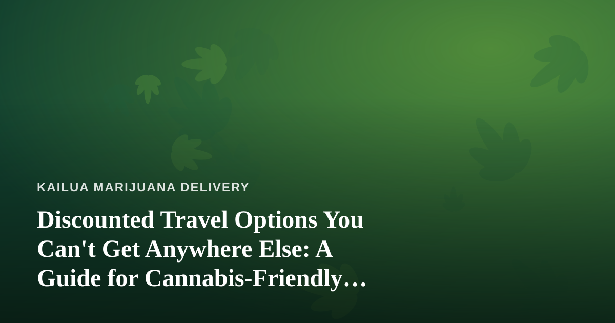 Discounted Travel Options You Can’t Get Anywhere Else: A Guide for Cannabis-Friendly Getaways