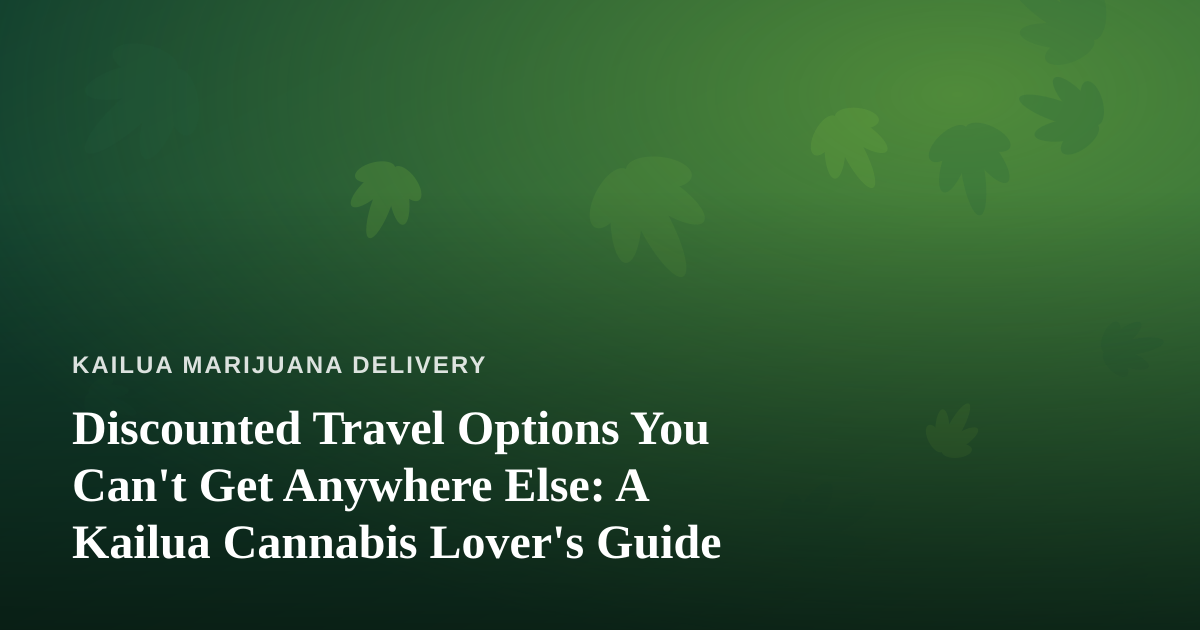 Discounted Travel Options You Can’t Get Anywhere Else: A Kailua Cannabis Lover’s Guide