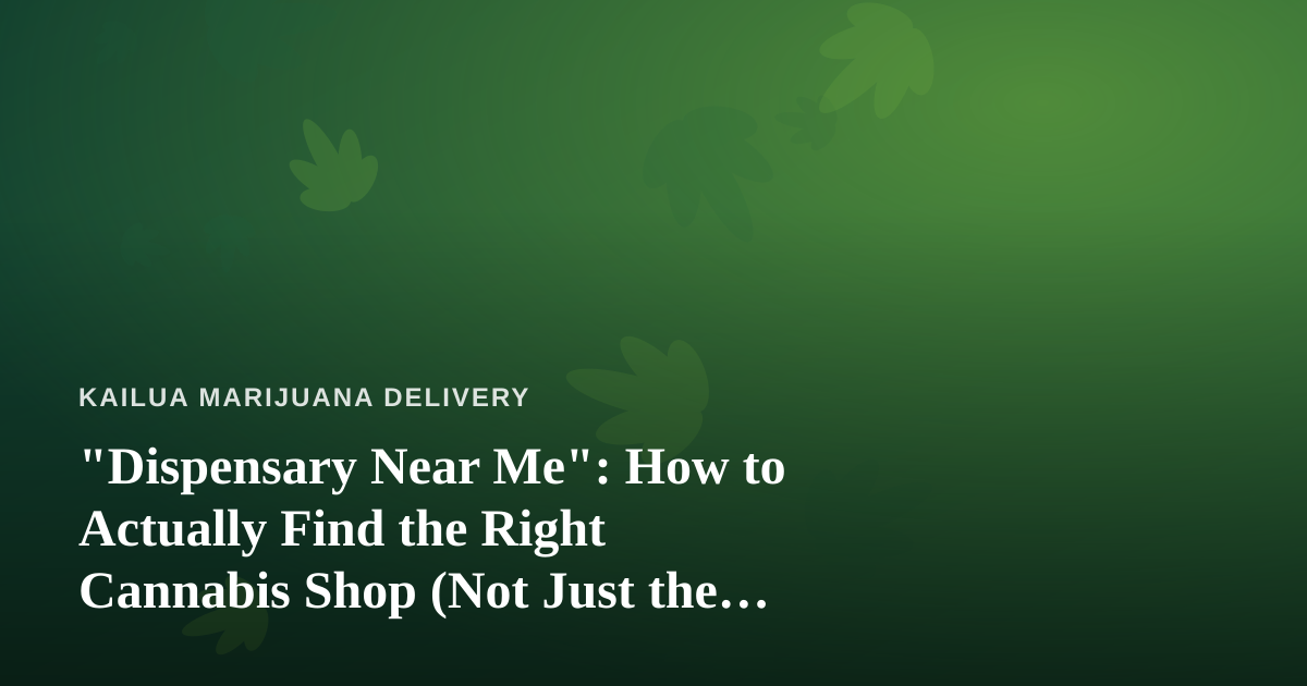 “Dispensary Near Me”: How to Actually Find the Right Cannabis Shop (Not Just the Closest One)