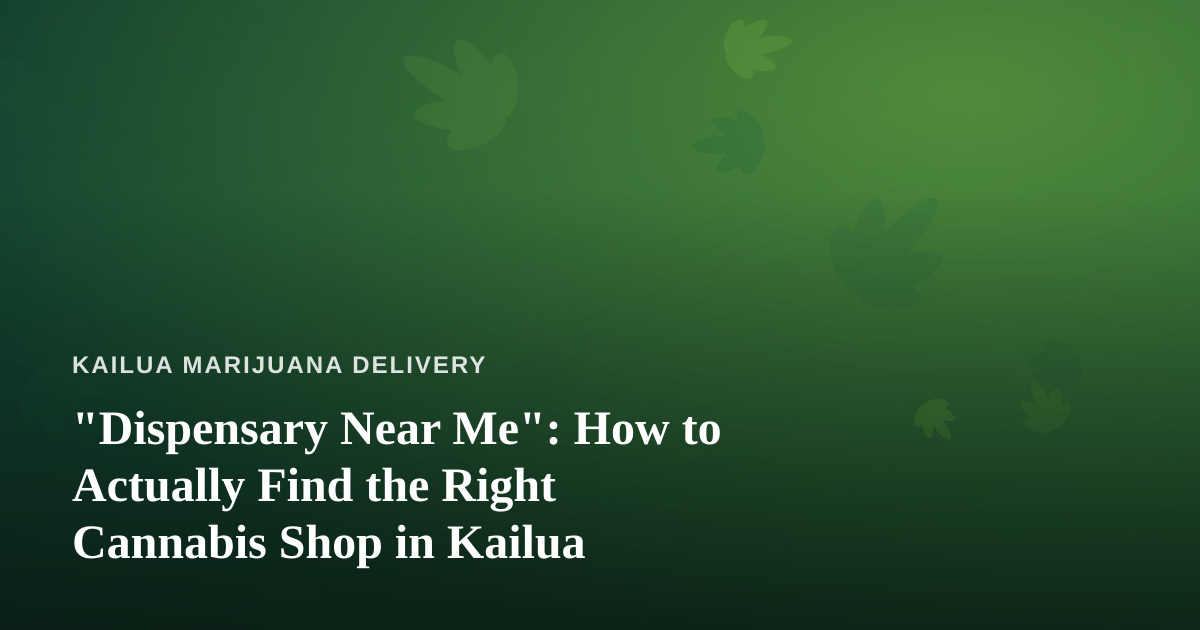 “Dispensary Near Me”: How to Actually Find the Right Cannabis Shop in Kailua
