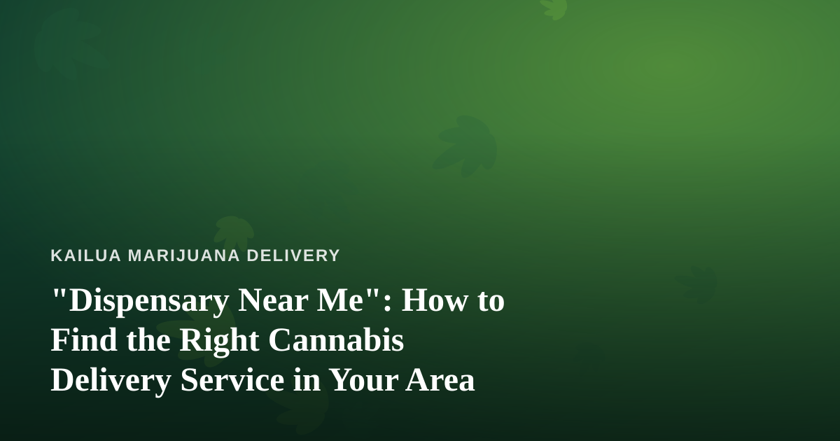 “Dispensary Near Me”: How to Find the Right Cannabis Delivery Service in Your Area