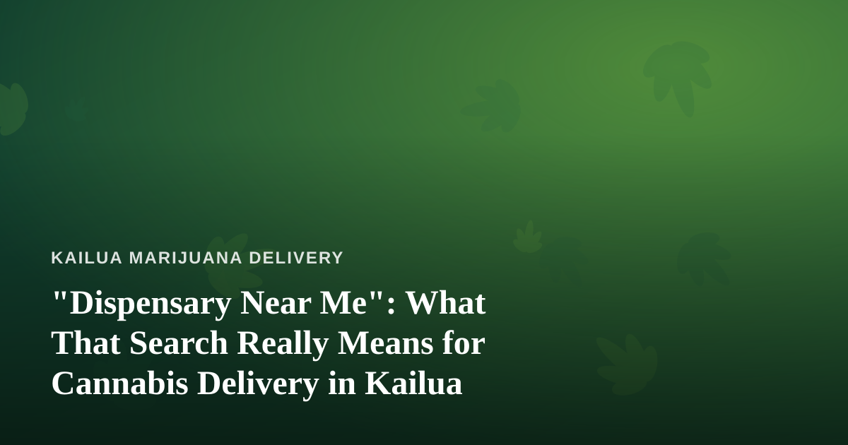 “Dispensary Near Me”: What That Search Really Means for Cannabis Delivery in Kailua