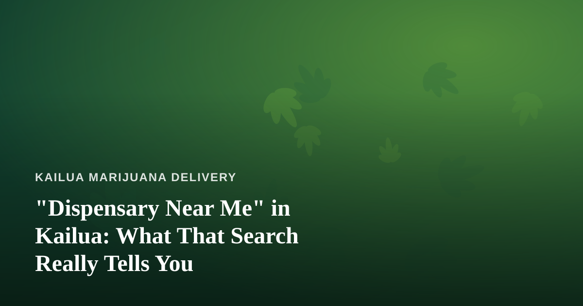 “Dispensary Near Me” in Kailua: What That Search Really Tells You