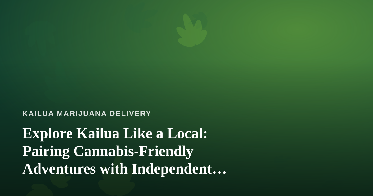 Explore Kailua Like a Local: Pairing Cannabis-Friendly Adventures with Independent Guides