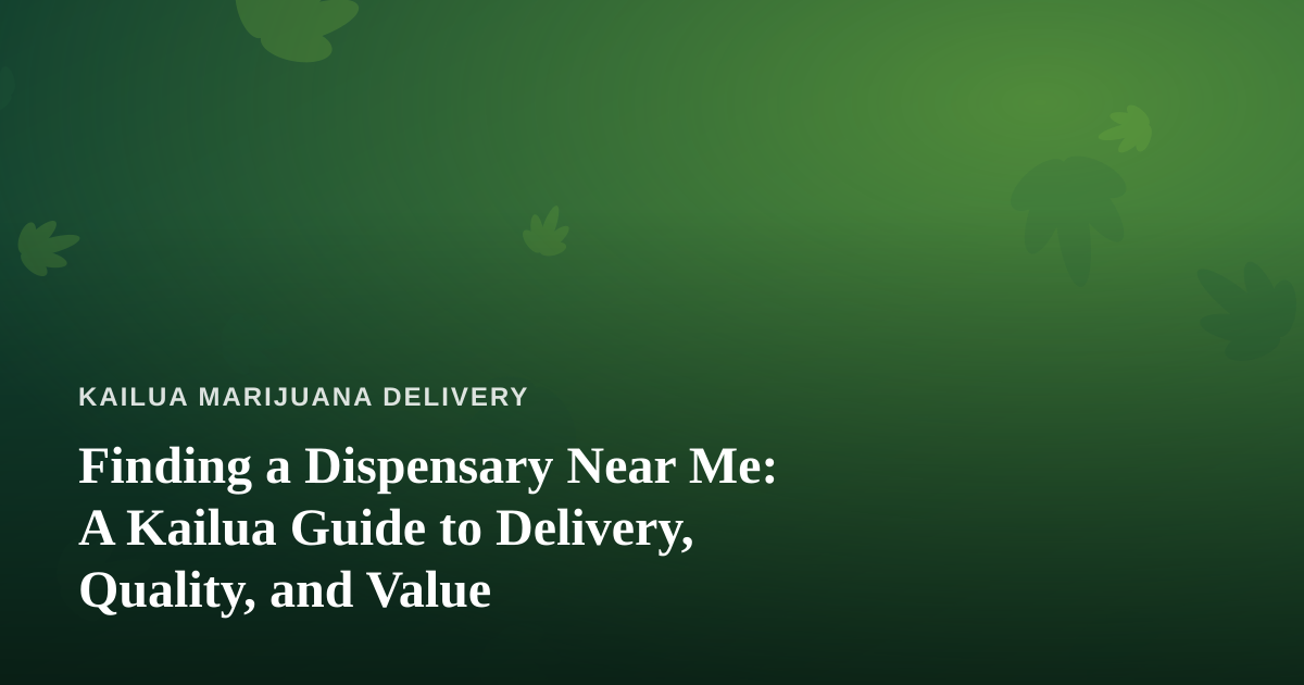 Finding a Dispensary Near Me: A Kailua Guide to Delivery, Quality, and Value
