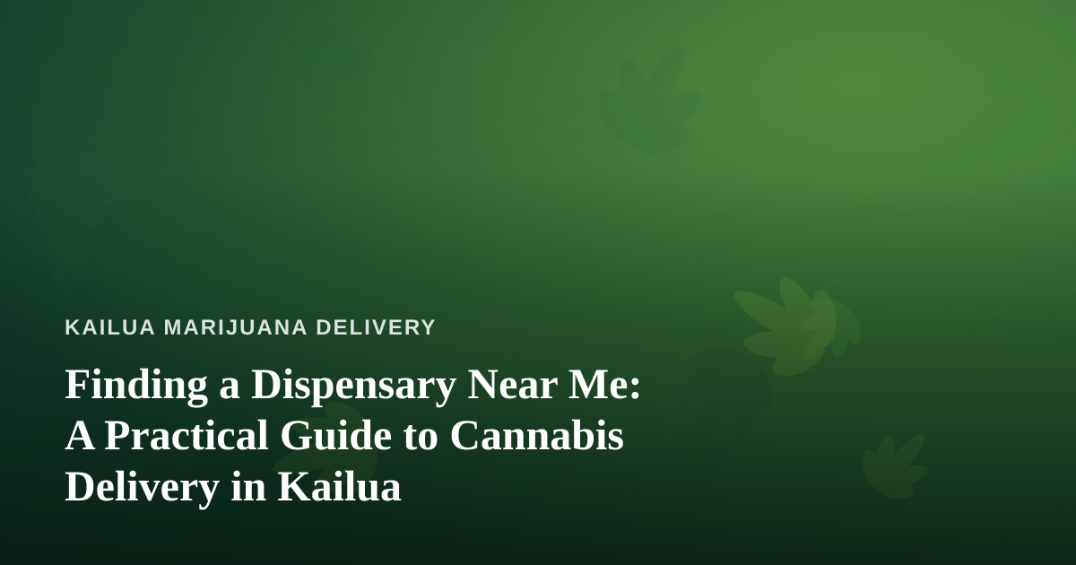 Finding a Dispensary Near Me: A Practical Guide to Cannabis Delivery in Kailua