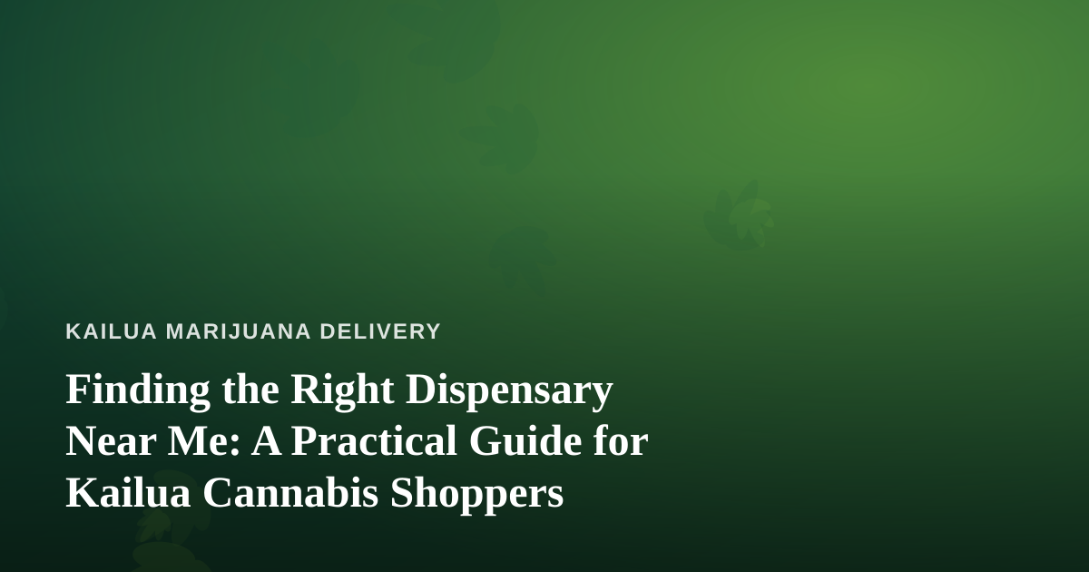 Finding the Right Dispensary Near Me: A Practical Guide for Kailua Cannabis Shoppers