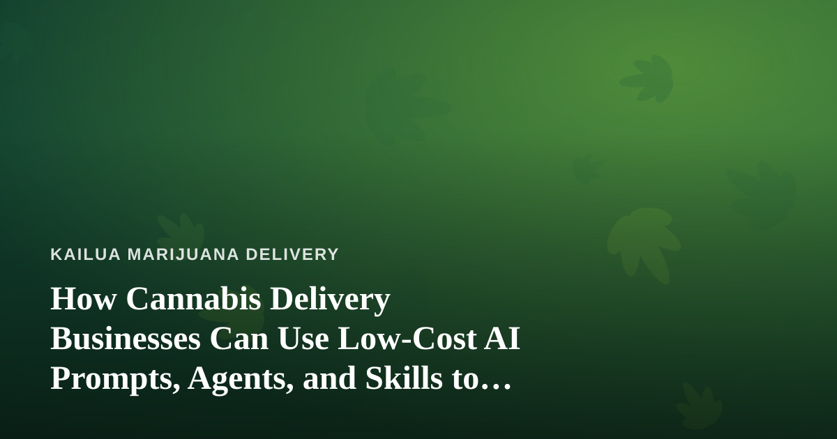 How Cannabis Delivery Businesses Can Use Low-Cost AI Prompts, Agents, and Skills to Grow
