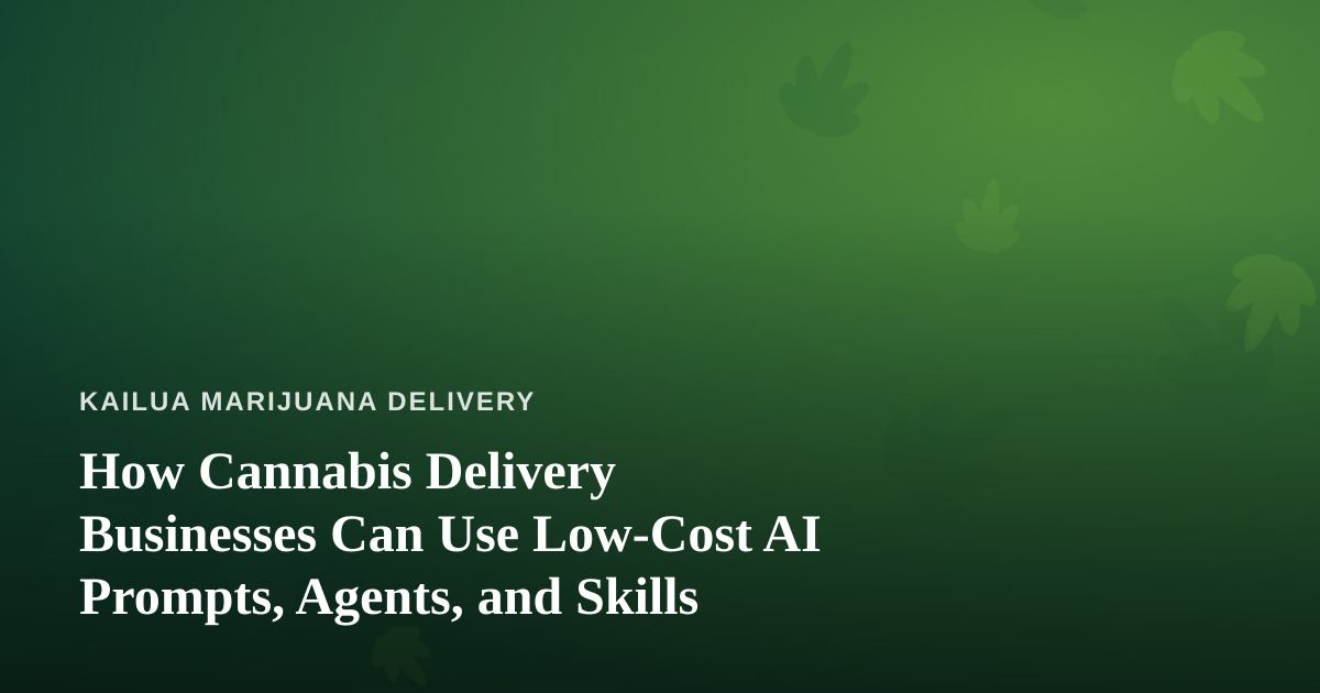 How Cannabis Delivery Businesses Can Use Low-Cost AI Prompts, Agents, and Skills