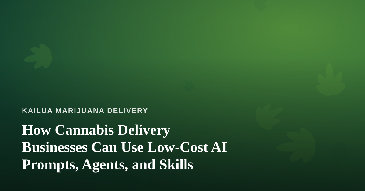 How Cannabis Delivery Businesses Can Use Low-Cost AI Prompts, Agents, and Skills