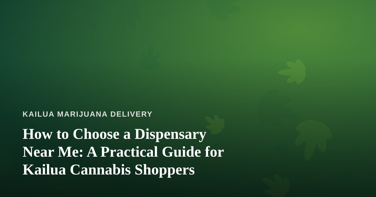 How to Choose a Dispensary Near Me: A Practical Guide for Kailua Cannabis Shoppers