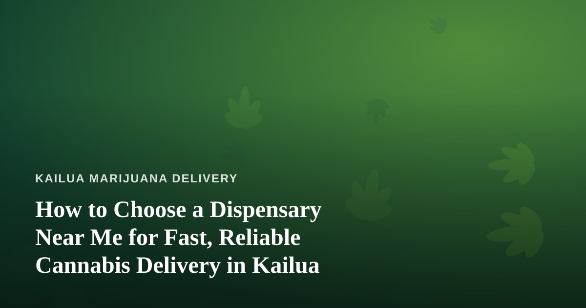 How to Choose a Dispensary Near Me for Fast, Reliable Cannabis Delivery in Kailua