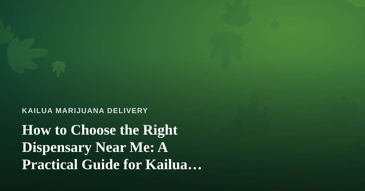 How to Choose the Right Dispensary Near Me: A Practical Guide for Kailua Cannabis Shoppers