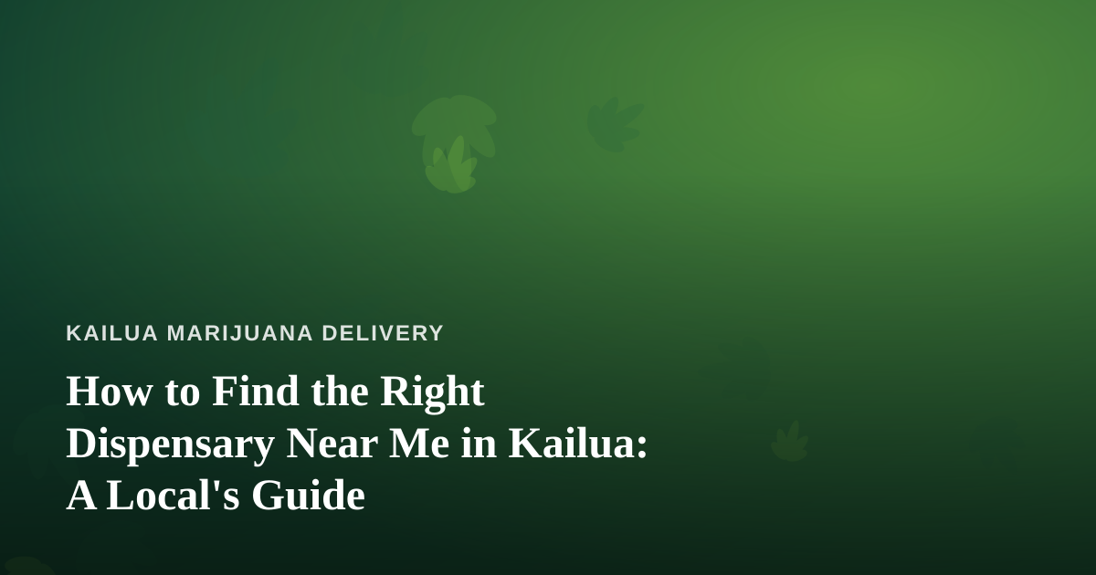 How to Find the Right Dispensary Near Me in Kailua: A Local’s Guide
