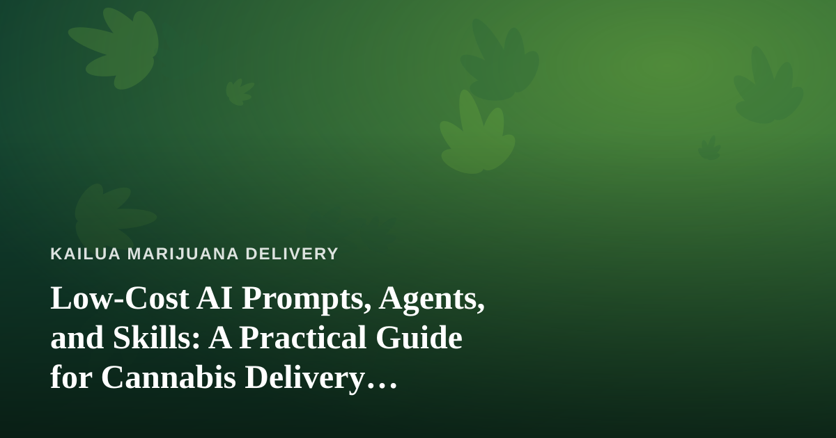 Low-Cost AI Prompts, Agents, and Skills: A Practical Guide for Cannabis Delivery Businesses