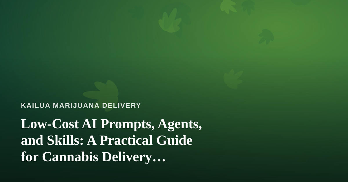 Low-Cost AI Prompts, Agents, and Skills: A Practical Guide for Cannabis Delivery Businesses