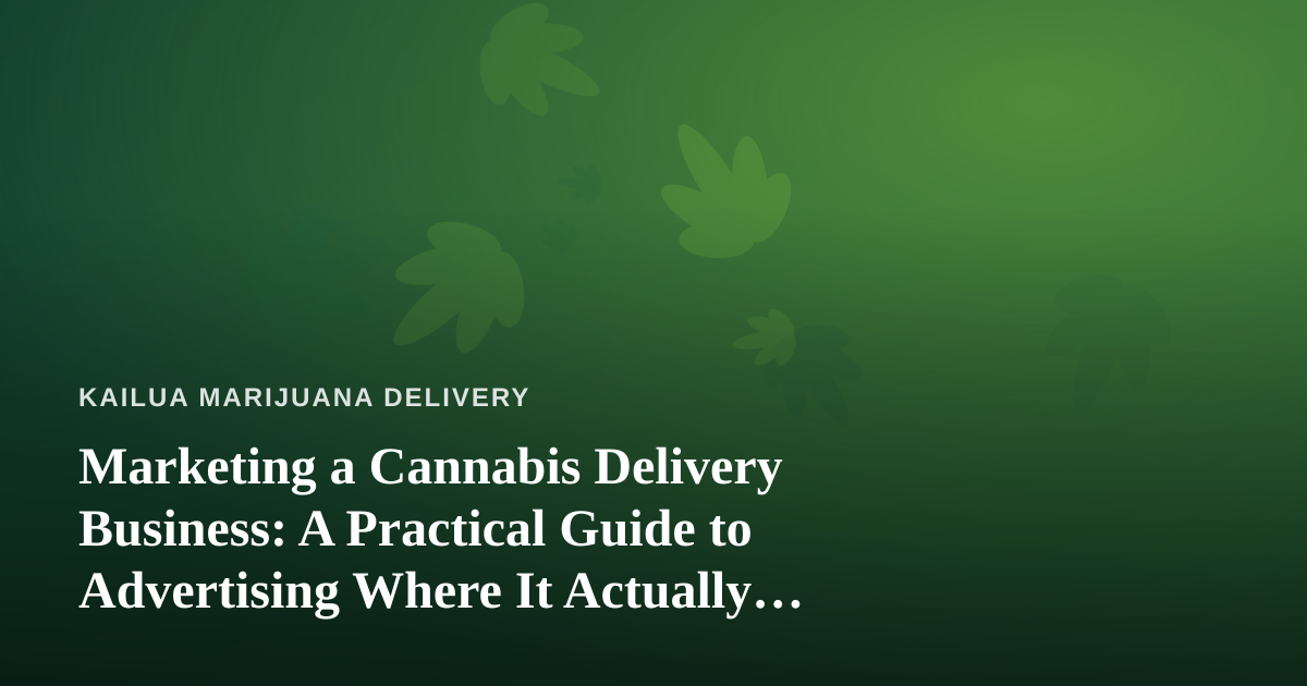 Marketing a Cannabis Delivery Business: A Practical Guide to Advertising Where It Actually Works