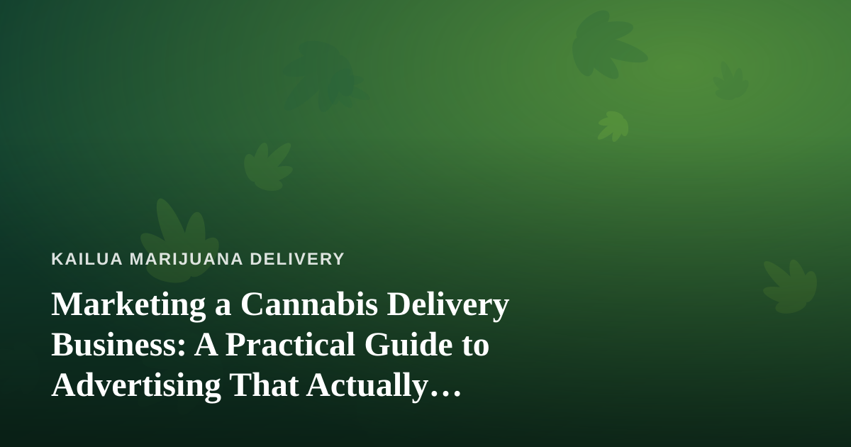 Marketing a Cannabis Delivery Business: A Practical Guide to Advertising That Actually Works