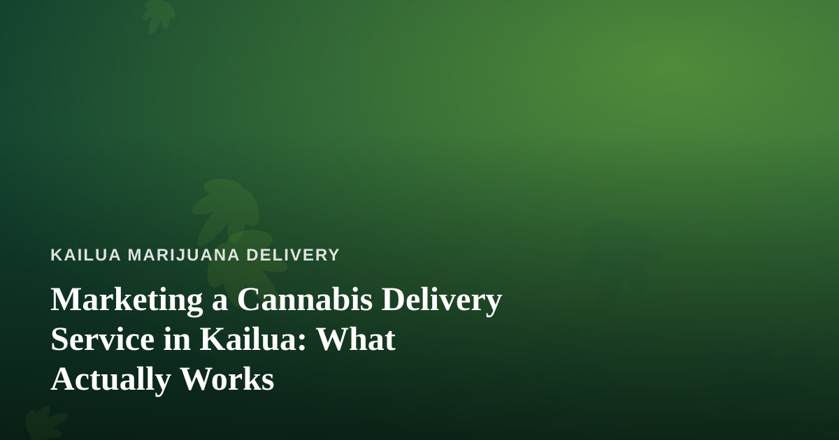 Marketing a Cannabis Delivery Service in Kailua: What Actually Works