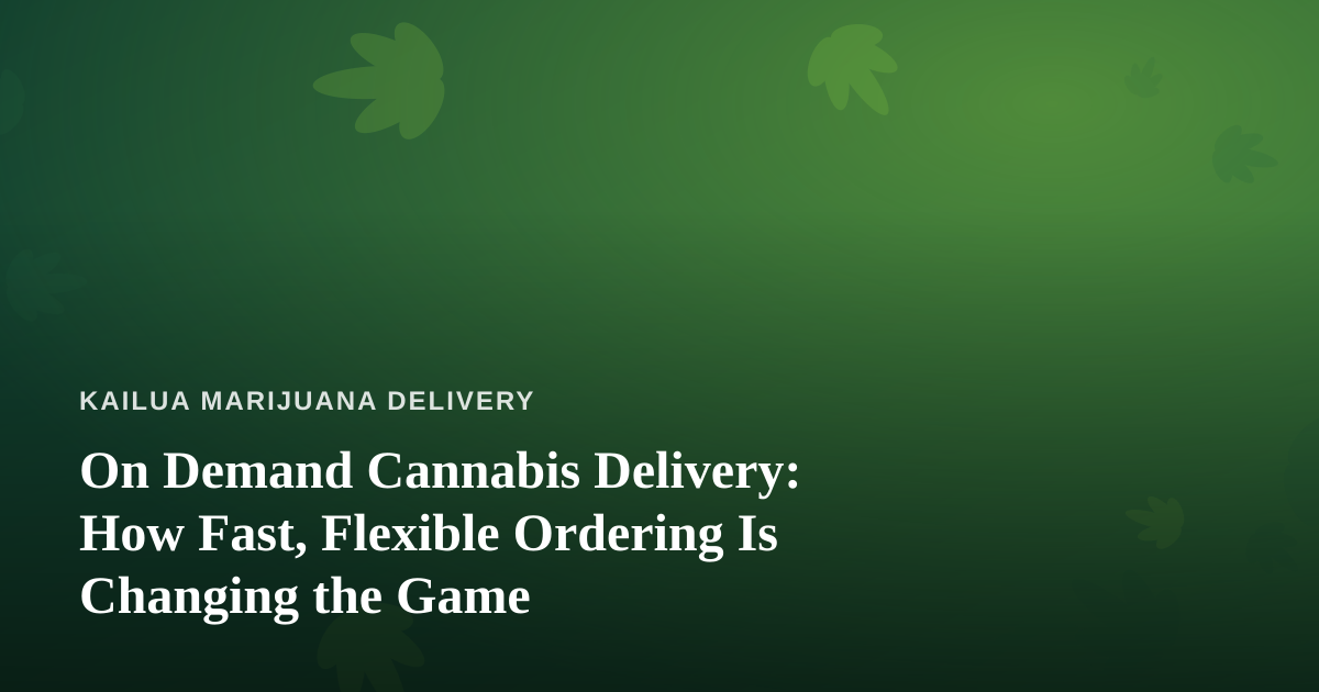 On Demand Cannabis Delivery: How Fast, Flexible Ordering Is Changing the Game