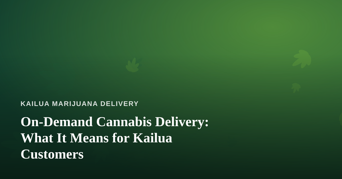 On-Demand Cannabis Delivery: What It Means for Kailua Customers