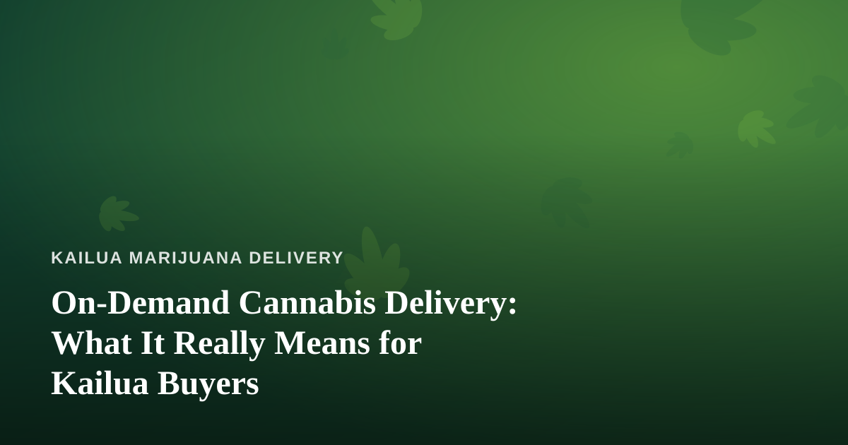 On-Demand Cannabis Delivery: What It Really Means for Kailua Buyers