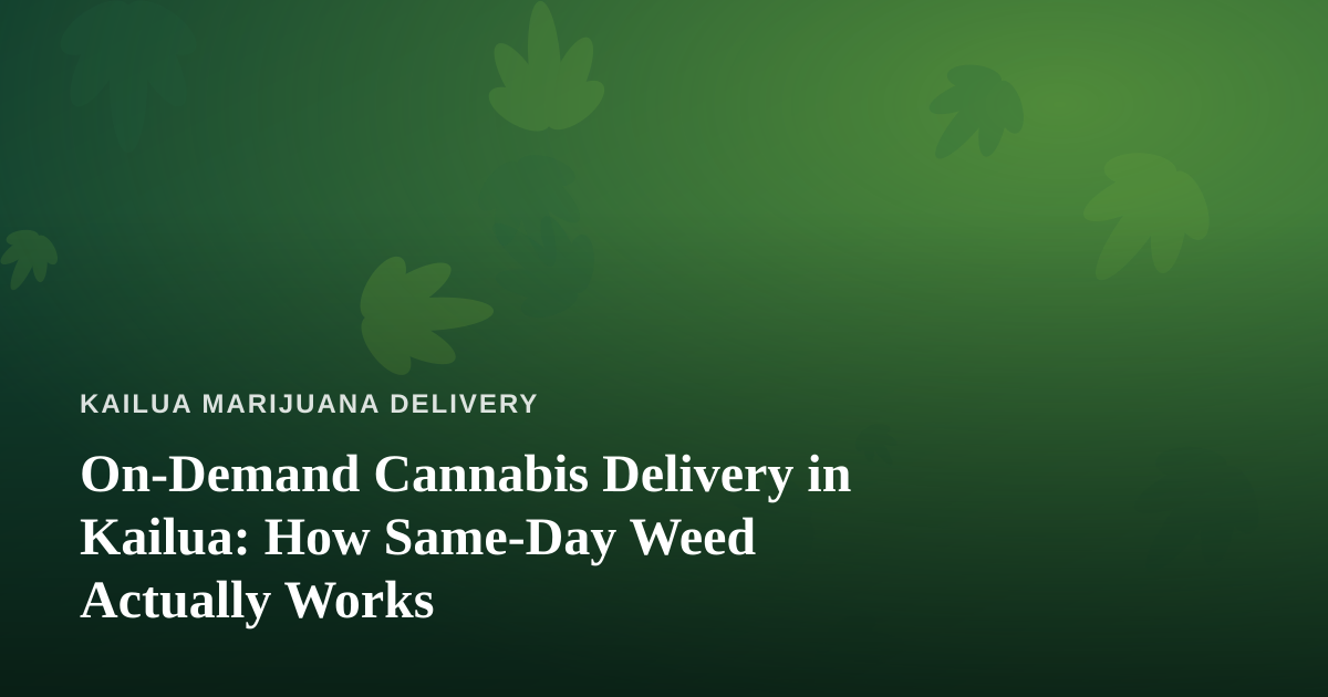 On-Demand Cannabis Delivery in Kailua: How Same-Day Weed Actually Works