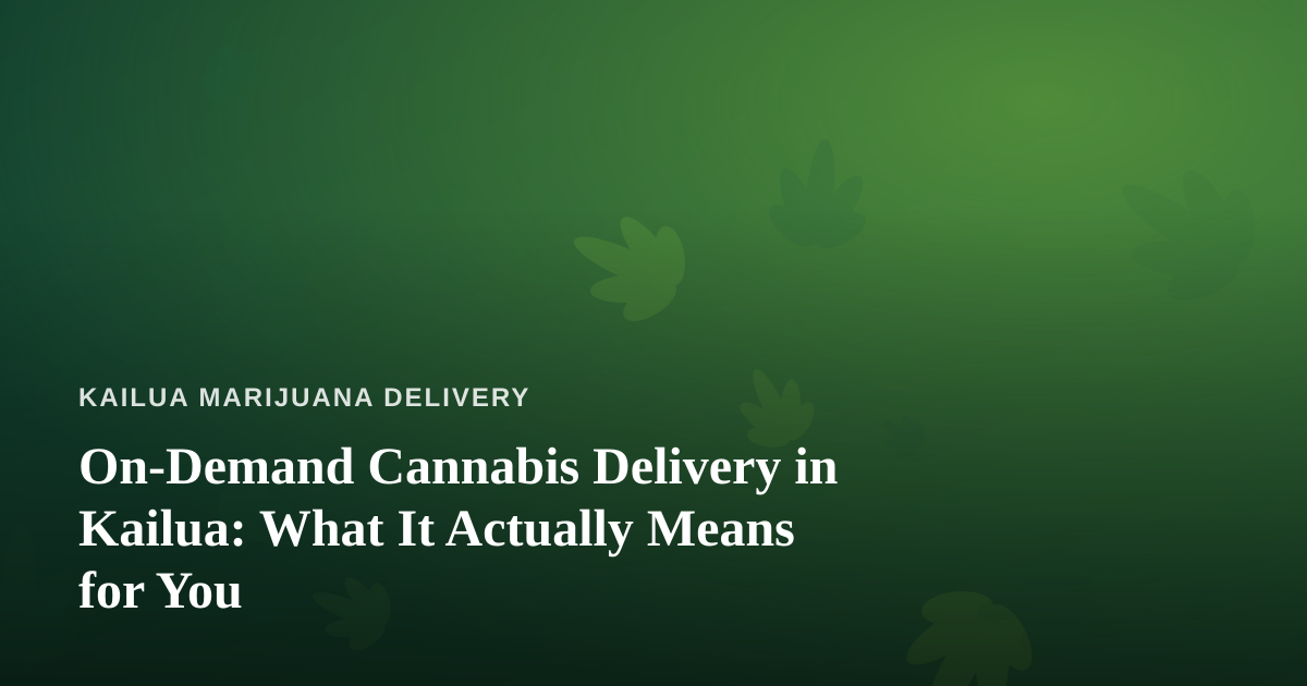 On-Demand Cannabis Delivery in Kailua: What It Actually Means for You