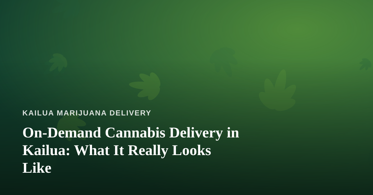 On-Demand Cannabis Delivery in Kailua: What It Really Looks Like