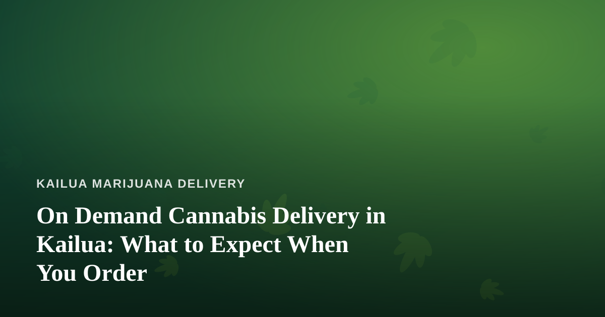 On Demand Cannabis Delivery in Kailua: What to Expect When You Order