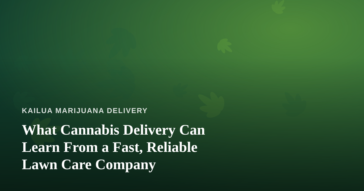 What Cannabis Delivery Can Learn From a Fast, Reliable Lawn Care Company