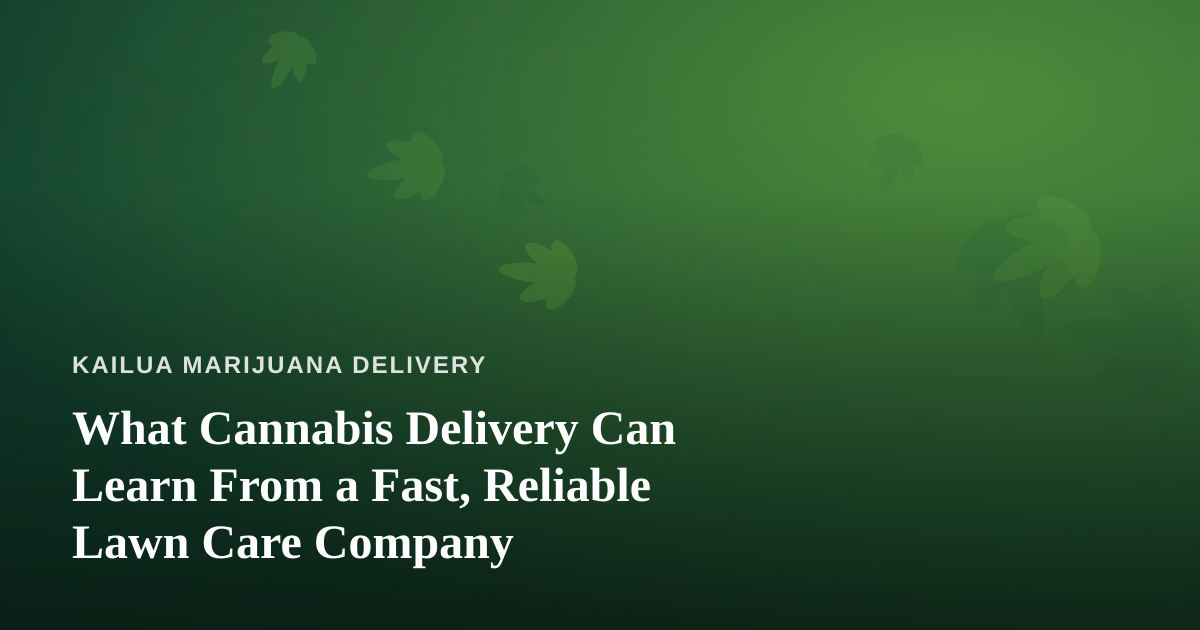 What Cannabis Delivery Can Learn From a Fast, Reliable Lawn Care Company