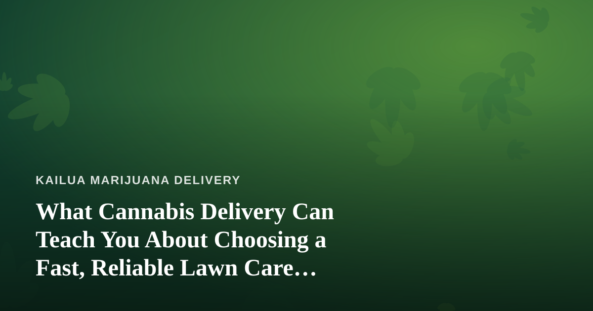 What Cannabis Delivery Can Teach You About Choosing a Fast, Reliable Lawn Care Company