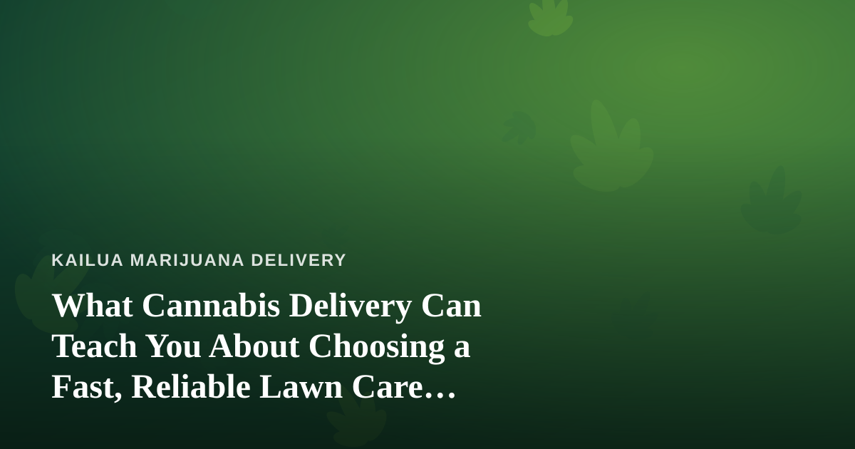 What Cannabis Delivery Can Teach You About Choosing a Fast, Reliable Lawn Care Company