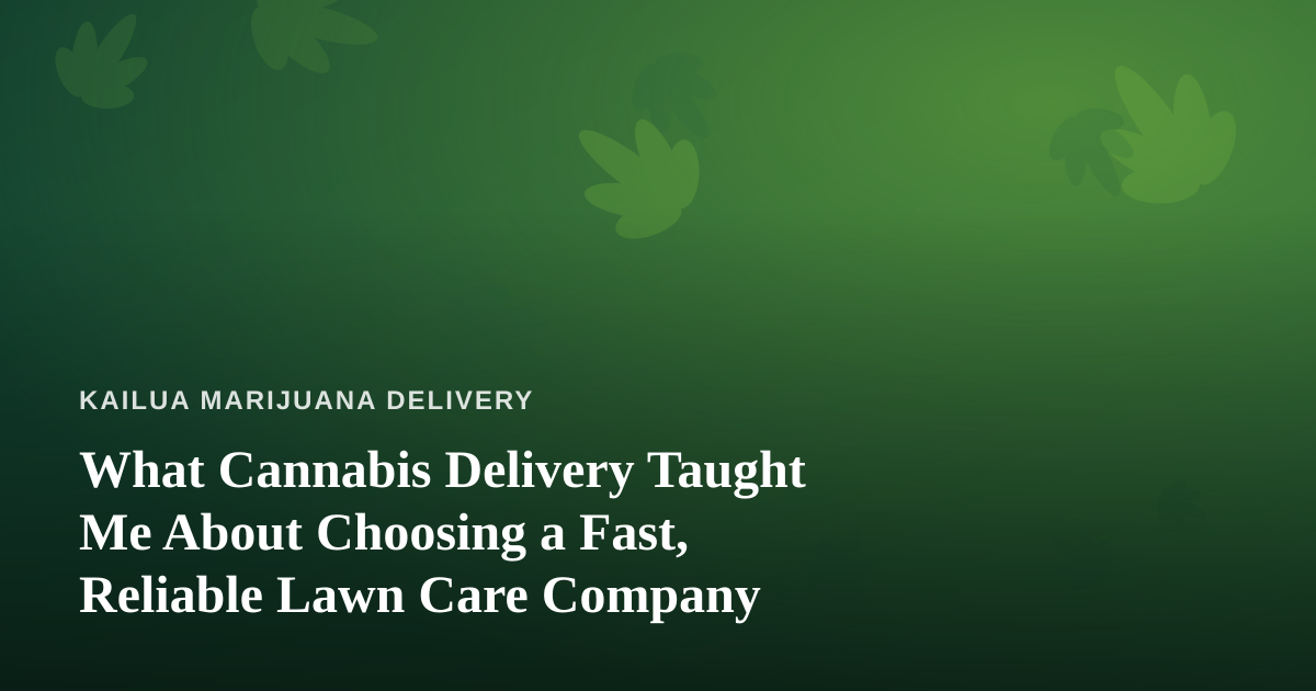 What Cannabis Delivery Taught Me About Choosing a Fast, Reliable Lawn Care Company