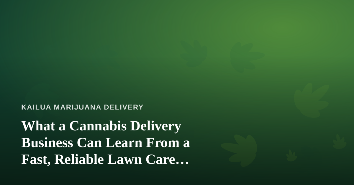 What a Cannabis Delivery Business Can Learn From a Fast, Reliable Lawn Care Company