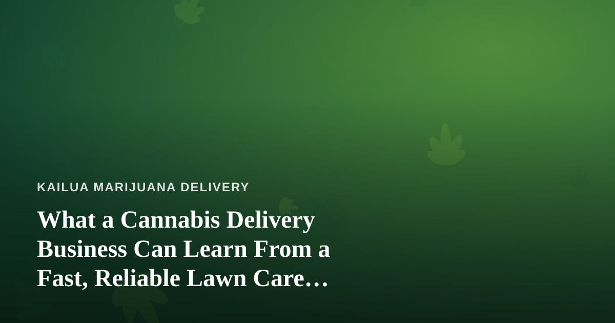 What a Cannabis Delivery Business Can Learn From a Fast, Reliable Lawn Care Company