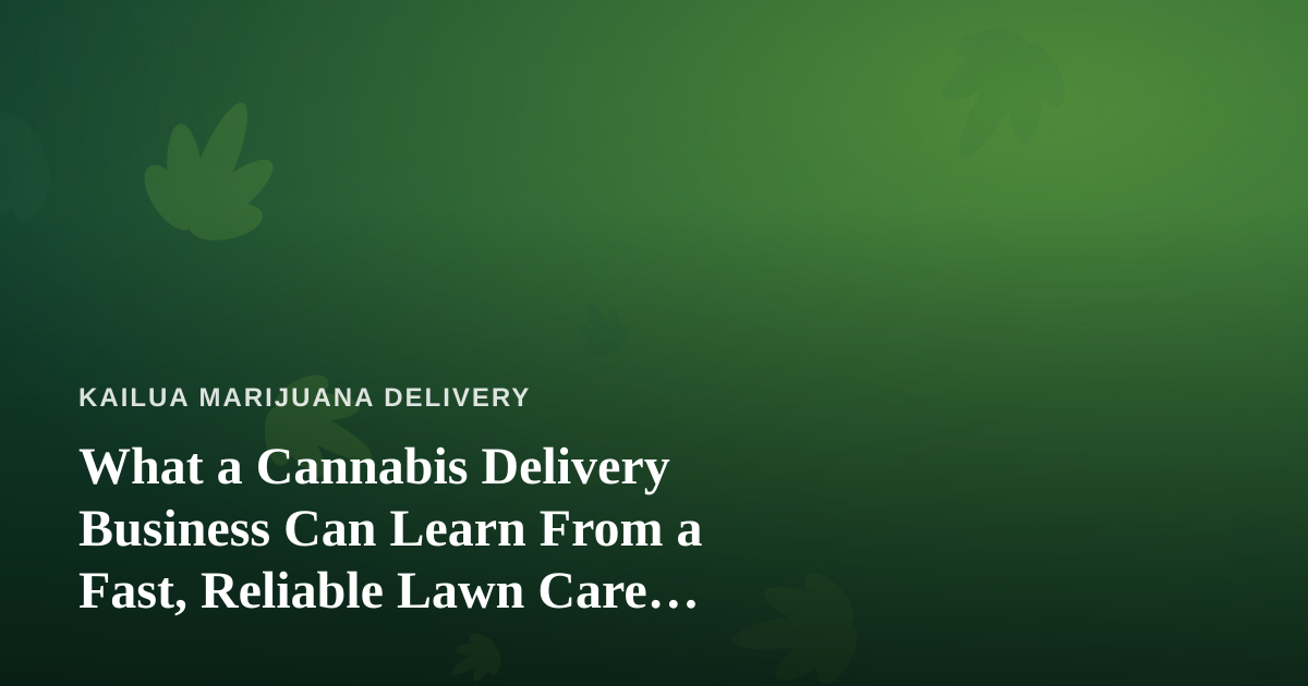 What a Cannabis Delivery Business Can Learn From a Fast, Reliable Lawn Care Company