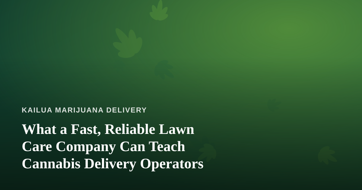 What a Fast, Reliable Lawn Care Company Can Teach Cannabis Delivery Operators