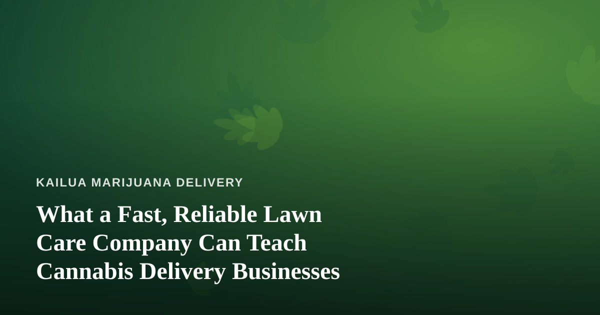 What a Fast, Reliable Lawn Care Company Can Teach Cannabis Delivery Businesses