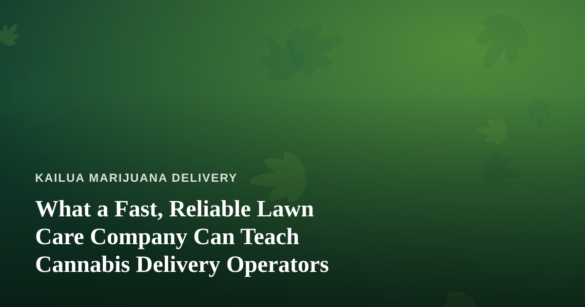 What a Fast, Reliable Lawn Care Company Can Teach Cannabis Delivery Operators